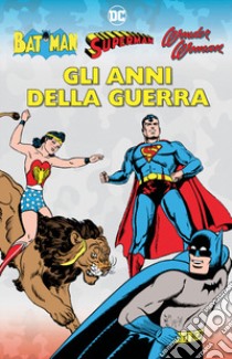 Gli anni della guerra. Batman, Superman, Wonder Woman libro