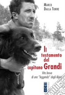 Il testamento del capitano Grandi. Vita breve di una «leggenda» degli Alpini libro di Dalla Torre Marco