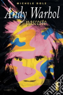 Andy Warhol nascosto libro di Dolz Michele