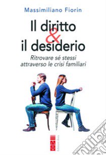 Il diritto & il desiderio. Ritrovare sé stessi attraverso le crisi familiari libro di Fiorin Massimiliano