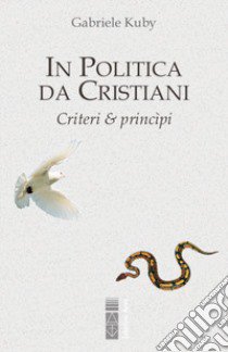 In politica da cristiani. Criteri & principi libro di Kuby Gabriele