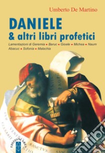 Daniele & altri libri profetici. Lamentazioni di Geremia, Baruc, Gioele, Michea, Naum, Abacuc, Sofonia, Malachia libro di De Martino Umberto