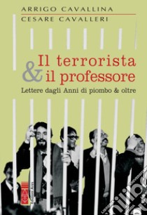 Il terrorista & il professore. Lettere dagli anni di piombo & oltre libro di Cavallina Arrigo; Cavalleri Cesare