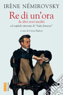 Re di un'ora & altri testi inediti col capitolo ritrovato di «Suite francese» libro di Némirovsky Irène; Bigliosi C. (cur.)