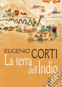 La terra dell'indio. Nuova ediz. libro di Corti Eugenio