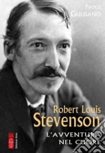 Robert Louis Stevenson. L'avventura nel cuore libro di Gulisano Paolo