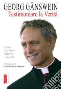 Testimoniare la verità. Come la Chiesa rinnova il mondo libro di Gänswein Georg