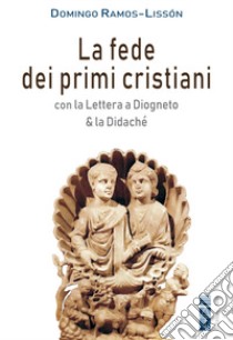 La fede dei primi cristiani. Con la «Lettera a Diogneto» & la «Didaché» libro di Ramos-Lissón Domingo