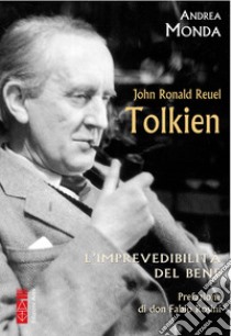 John Ronald Reuel Tolkien. L'imprevedibilità del bene libro di Monda Andrea