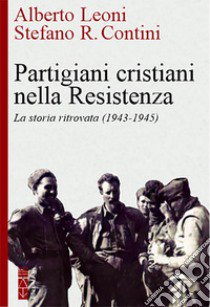 Partigiani cristiani nella Resistenza. La storia ritrovata (1942-1945) libro di Leoni Alberto; Contini Stefano R.