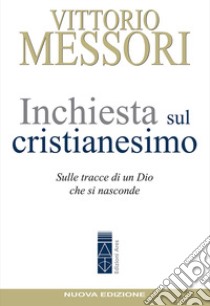 Inchiesta sul cristianesimo. Sulle tracce di un Dio che si nasconde. Nuova ediz. libro di Messori Vittorio