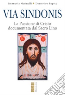 Via Sindonis. La passione di Cristo documentata dal Sacro Lino libro di Marinelli Emanuela; Repice Domenico