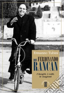 Don Ferdinando Rancan. I luoghi, i volti, le stagioni libro di Tubini Ermanno