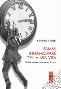 Fammi innamorare della mia vita. Meditazioni per gente sempre di corsa libro di De Marchi Carlo