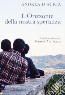 L'orizzonte della nostra speranza. Ascoltare, nel silenzio, la propria vocazione libro di D'Auria Andrea