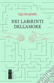 Nei labirinti dell'amore libro di Borghello Ugo