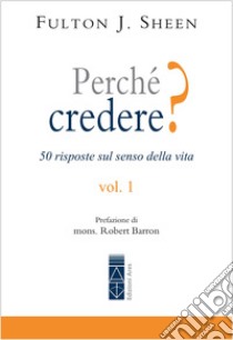 Perché credere? 50 risposte sul senso della vita. Vol. 1 libro di Sheen Fulton John; Sheen Fulton J.