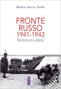 Fronte russo 1941-1943. Testimoni ultimi libro di Dalla Torre Marco