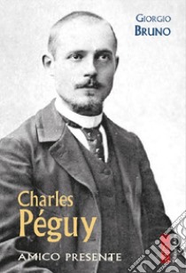 Charles Péguy. Amico presente libro di Bruno Giorgio