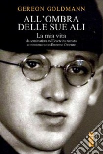 All'ombra delle Sue ali. La mia vita, da seminarista nella Germania di Hitler a missionario in Estremo Oriente libro di Goldmann Gereon