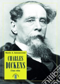 Charles Dickens. Una vita libro di Iannaccone Mario Arturo
