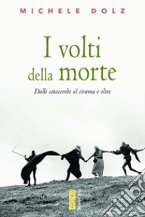 I volti della morte. Dalle catacombe al cinema e oltre libro di Dolz Michele