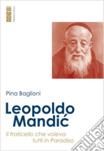 Leopoldo Mandic. Il fraticello che voleva tutti in Paradiso libro di Baglioni Pina