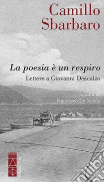 La poesia è un respiro. Lettere a Giovanni Descalzo libro di Sbarbaro Camillo; De Nicola F. (cur.)