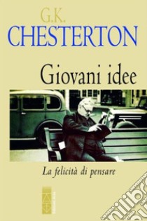 Giovani idee. La felicità di pensare libro di Chesterton Gilbert Keith; Molfetta Giovanni (cur.)