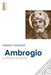 Ambrogio. La libertà di servire libro di Torresani Alberto