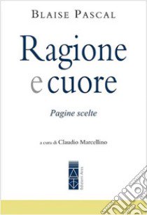 Ragione e cuore. Pagine scelte libro di Pascal Blaise; Marcellino C. (cur.)