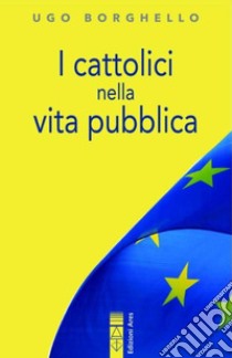 I cattolici nella vita pubblica. Ediz. integrale libro di Borghello Ugo