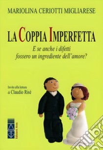 La coppia imperfetta. E se anche i difetti fossero un ingrediente dell'amore? Nuova ediz. libro di Ceriotti Migliarese Mariolina