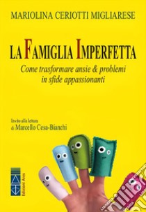 La famiglia imperfetta. Come trasformare ansie & problemi in sfide appassionanti. Nuova ediz. libro di Ceriotti Migliarese Mariolina