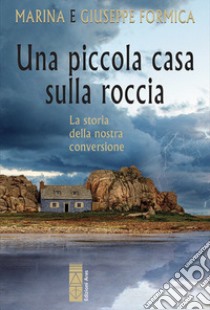 Una piccola casa sulla roccia. La storia della nostra conversione libro di Formica Marina; Formica Giuseppe