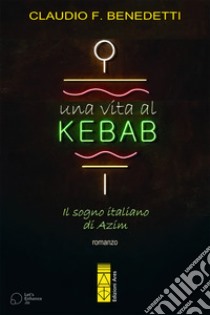 Una vita al kebab. Il sogno italiano di Azim libro di Benedetti Claudio Filiberto