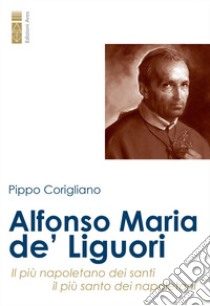 Alfonso Maria de' Liguori. Il più napoletano dei santi, il più santo dei napoletani libro di Corigliano Pippo