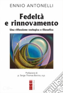 Fedeltà e rinnovamento. Una riflessione teologica e filosofica libro di Antonelli Ennio