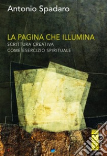 La pagina che illumina. Scrittura creativa come esercizio spirituale libro di Spadaro Antonio