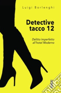 Detective tacco 12. Delitto imperfetto all'hotel Moderno libro di Borlenghi Luigi