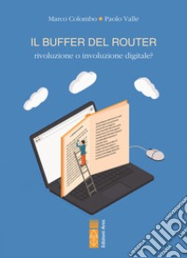 Il buffer del router. Rivoluzione o involuzione digitale? libro di Colombo Marco; Valle Paolo