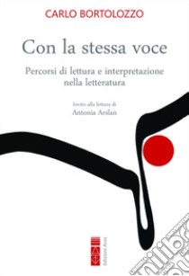 Con la stessa voce. Percorsi di lettura e interpretazione nella letteratura libro di Bortolozzo Carlo