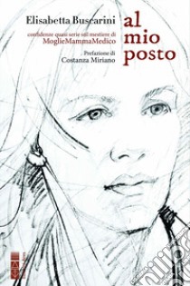 Al mio posto. Confidenza quasi serie sul mestiere di moglie mamma medico libro di Buscarini Elisabetta