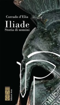 Iliade. Storia di uomini libro di D'Elia Corrado