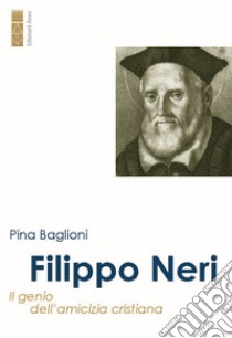 Filippo Neri. Il genio dell'amicizia cristiana libro di Baglioni Pina; Camillò Rocco