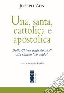 Una, santa, cattolica e apostolica. Dalla Chiesa degli apostoli alla Chiesa «sinodale» libro di Zen Joseph; Porfiri A. (cur.)