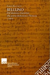 Belluno. Dal dominio visconteo alla prima dedizione a Venezia (1404) libro di Bacchetti Enrico