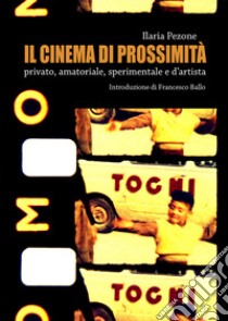 Il cinema di prossimità. Privato, amatoriale, sperimentale e d'artista libro di Pezone Ilaria