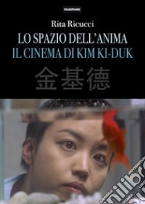 Lo spazio dell'anima. Il cinema di Kim Ki-duk libro di Ricucci Rita