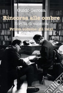 Rincorsa alle ombre. Scritti di cinema. Vol. 1: Gli inizi libro di Gerosa Guido